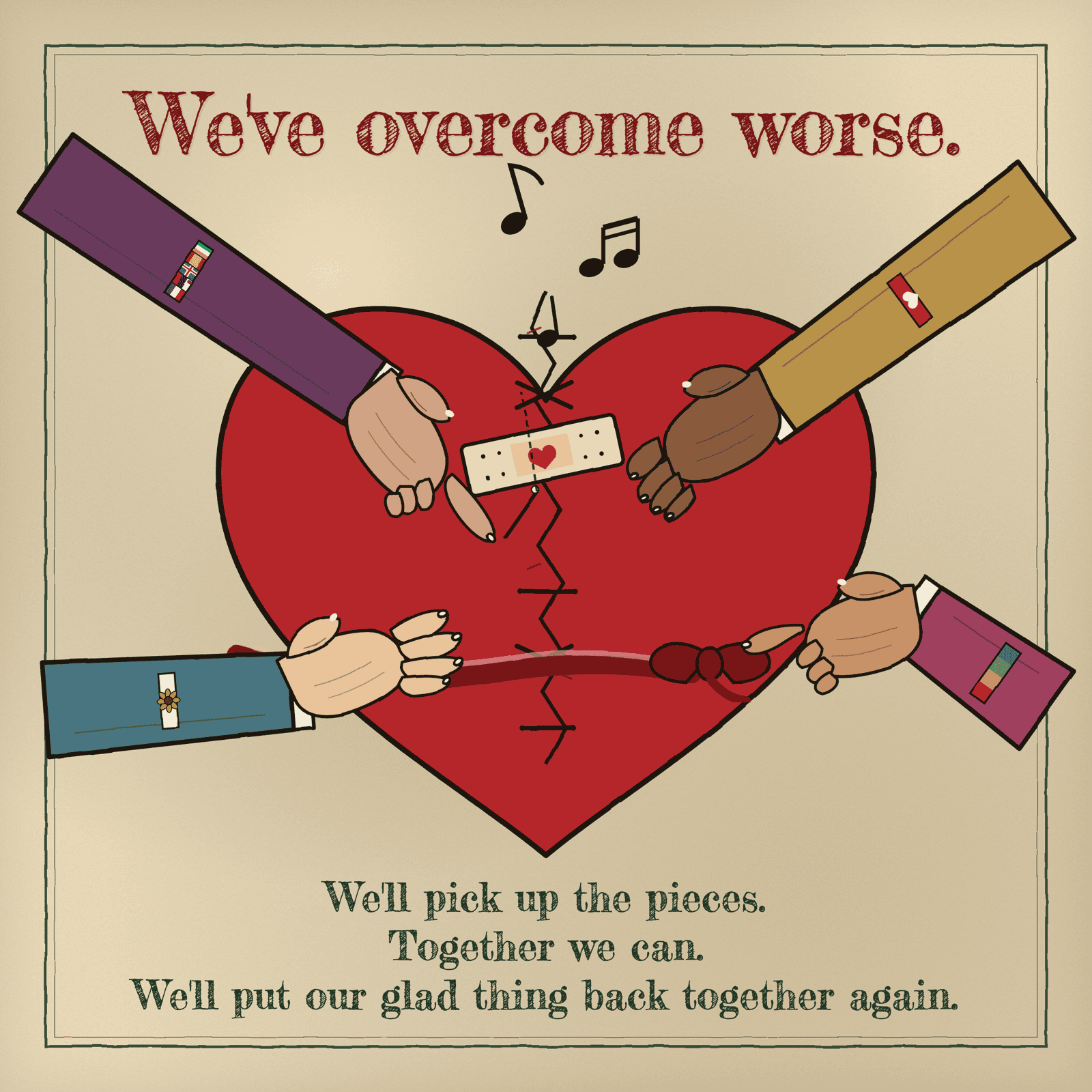 Four hands in four different sleeves reach in from the corners of the frame to mend a red heart. One hand stitches a closing seam with needle and thread; one presses a plaster across it; one cradles the heart's left side; one ties a red ribbon in a bow. Three music notes rise from the top of the seam. Each sleeve wears a small band — a row of flags, a heart, a sunflower, a rainbow. The title above reads: We've overcome worse. We'll pick up the pieces. Together we can. We'll put our glad thing back together again.